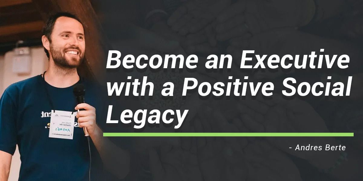 Become Executive with a Positive Social Legacy